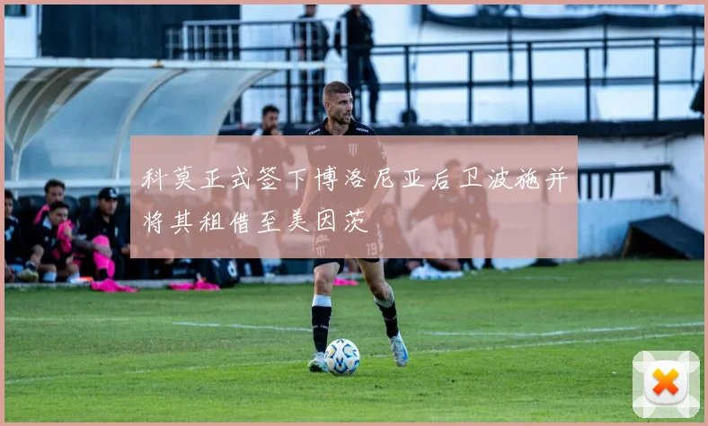 科莫正式签下博洛尼亚后卫波施并将其租借至美因茨