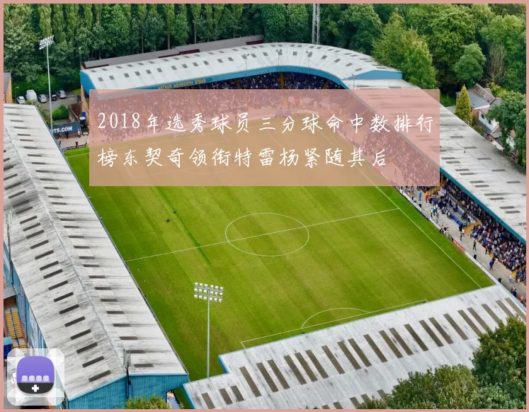 2018年选秀球员三分球命中数排行榜东契奇领衔特雷杨紧随其后