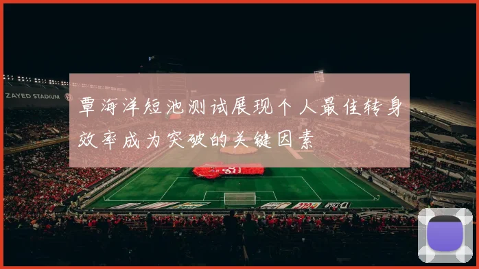 覃海洋短池测试展现个人最佳转身效率成为突破的关键因素