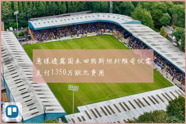 意媒透露国米回购斯坦科维奇仅需支付1350万欧元费用