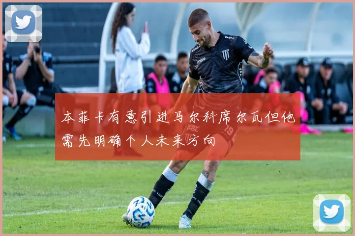 本菲卡有意引进马尔科席尔瓦但他需先明确个人未来方向