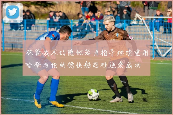 双爹战术的隐忧若卢指导继续重用哈登与伦纳德快船恐难逆袭成功