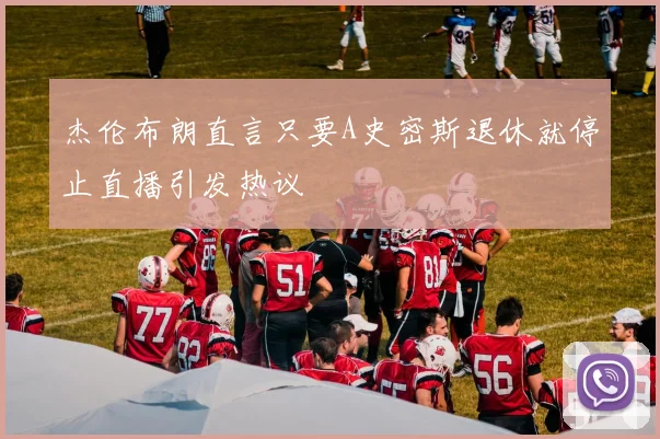 杰伦布朗直言只要A史密斯退休就停止直播引发热议