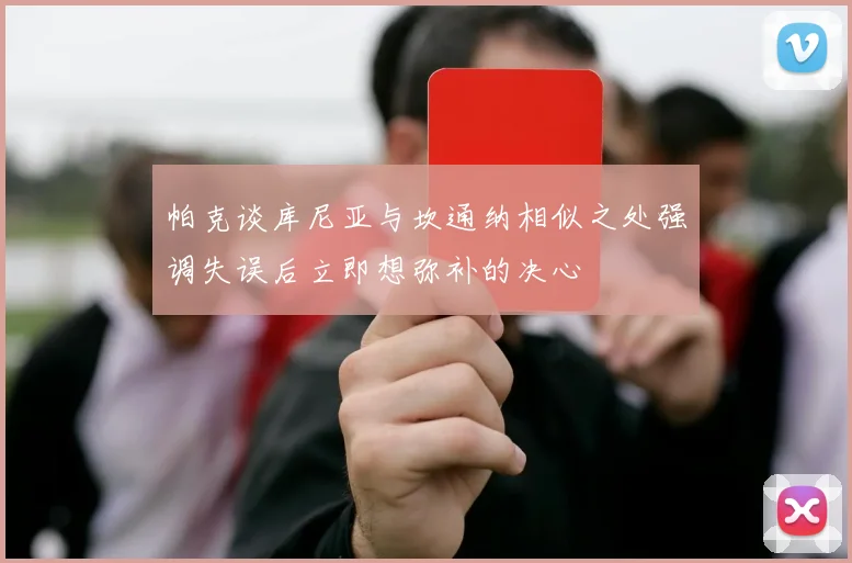 帕克谈库尼亚与坎通纳相似之处强调失误后立即想弥补的决心